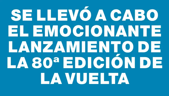 Se llevó a cabo el emocionante lanzamiento de la 80ª edición de la Vuelta