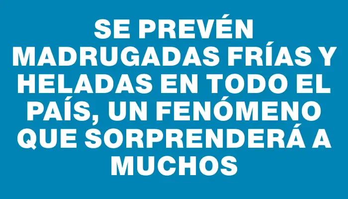 Se prevén madrugadas frías y heladas en todo el país, un fenómeno que sorprenderá a muchos