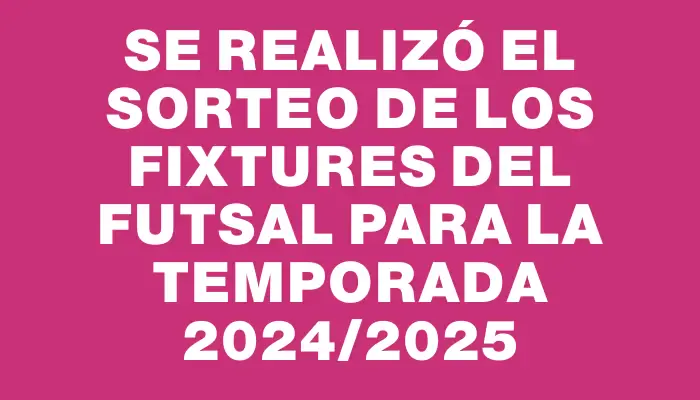 Se realizó el sorteo de los fixtures del futsal para la temporada 2024/2025