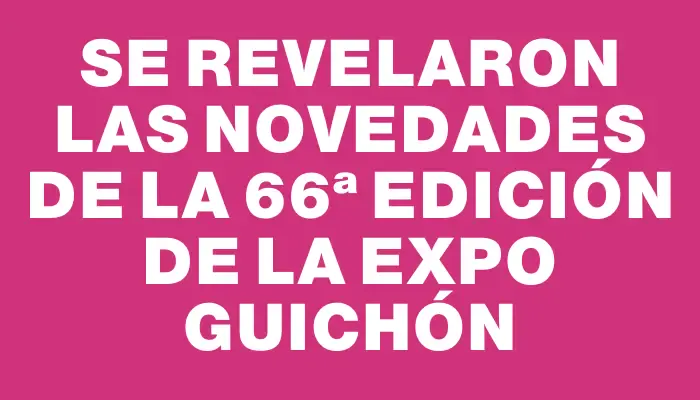 Se revelaron las novedades de la 66ª edición de la Expo Guichón