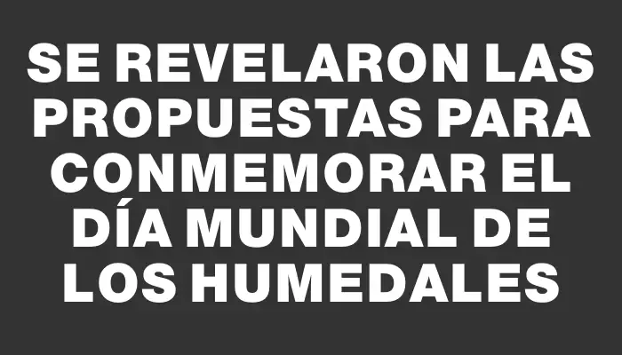 Se revelaron las propuestas para conmemorar el Día Mundial de los Humedales