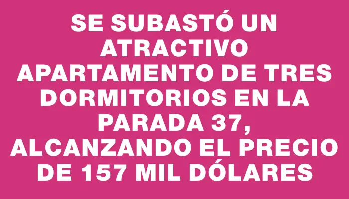 Se subastó un atractivo apartamento de tres dormitorios en la parada 37, alcanzando el precio de 157 mil dólares