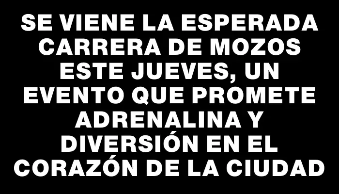 Se viene la esperada Carrera de Mozos este jueves, un evento que promete adrenalina y diversión en el corazón de la ciudad