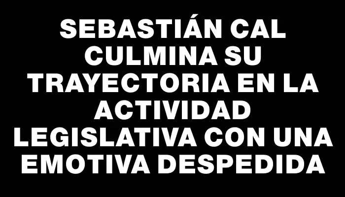 Sebastián Cal culmina su trayectoria en la actividad legislativa con una emotiva despedida