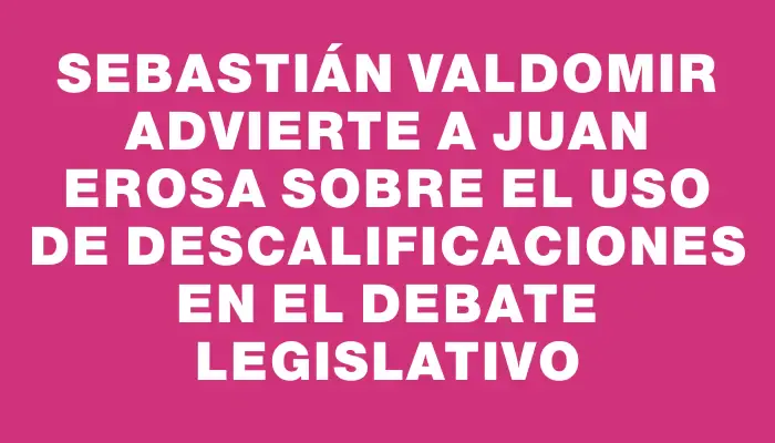 Sebastián Valdomir advierte a Juan Erosa sobre el uso de descalificaciones en el debate legislativo