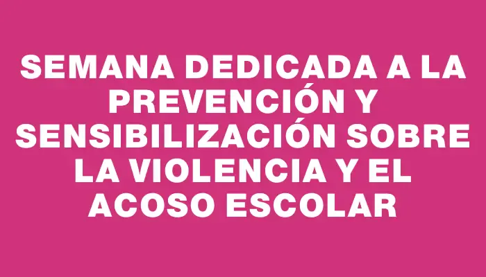 Semana dedicada a la prevención y sensibilización sobre la violencia y el acoso escolar