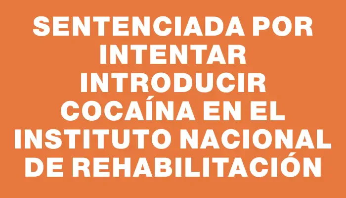 Sentenciada por intentar introducir cocaína en el Instituto Nacional de Rehabilitación