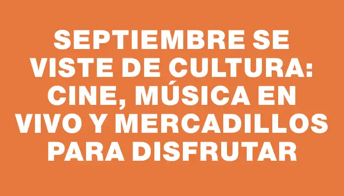 Septiembre se viste de cultura: cine, música en vivo y mercadillos para disfrutar