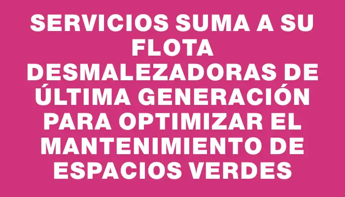 Servicios suma a su flota desmalezadoras de última generación para optimizar el mantenimiento de espacios verdes