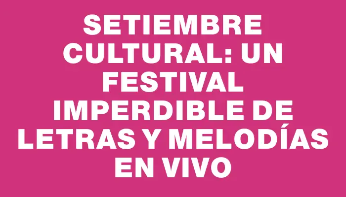 Setiembre cultural: Un festival imperdible de letras y melodías en vivo