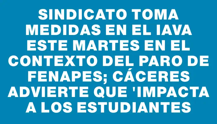 Sindicato toma medidas en el Iava este martes en el contexto del paro de Fenapes; Cáceres advierte que "impacta a los estudiantes