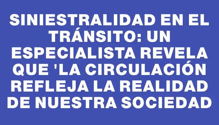 Siniestralidad en el tránsito: un especialista revela que 