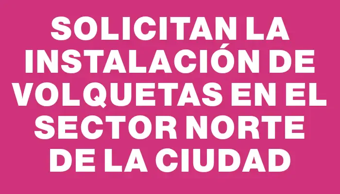 Solicitan la instalación de volquetas en el sector norte de la ciudad