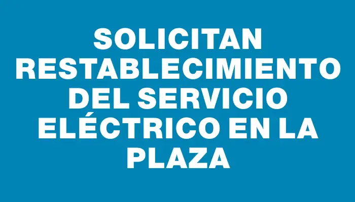 Solicitan restablecimiento del servicio eléctrico en la plaza
