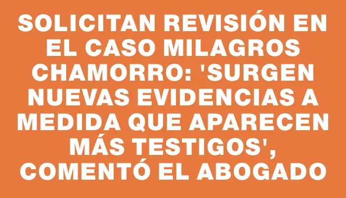 Solicitan revisión en el caso Milagros Chamorro: "Surgen nuevas evidencias a medida que aparecen más testigos", comentó el abogado