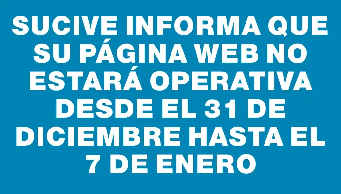 Sucive informa que su página web no estará operativa desde el 31 de diciembre hasta el 7 de enero