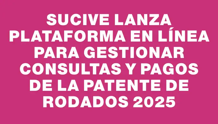 Sucive lanza plataforma en línea para gestionar consultas y pagos de la patente de rodados 2025