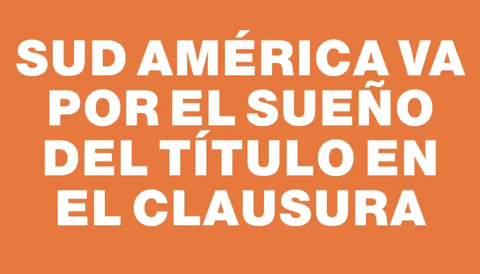 Sud América va por el sueño del título en el Clausura