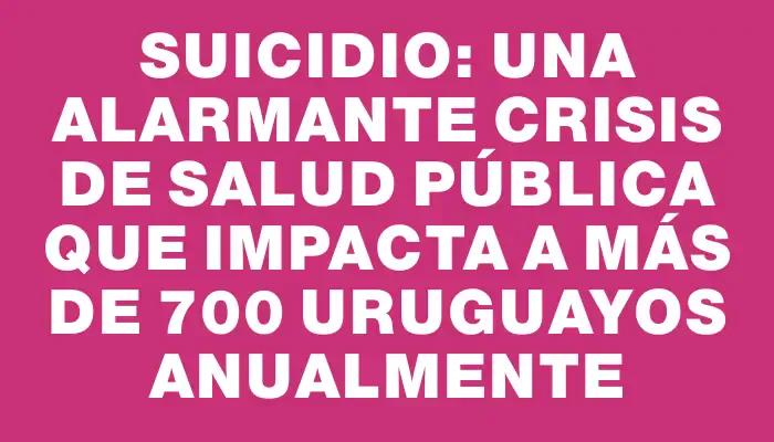 Suicidio: una alarmante crisis de salud pública que impacta a más de 700 uruguayos anualmente