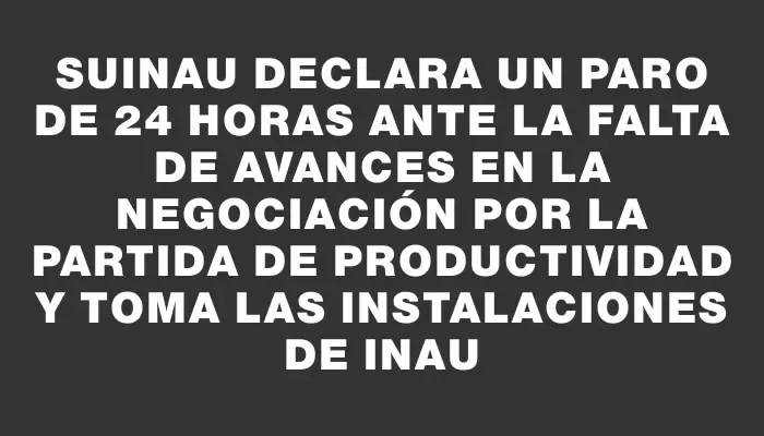 Suinau declara un paro de 24 horas ante la falta de avances en la negociación por la partida de productividad y toma las instalaciones de Inau