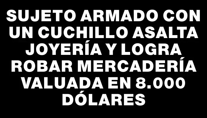 Sujeto armado con un cuchillo asalta joyería y logra robar mercadería valuada en 8.000 dólares