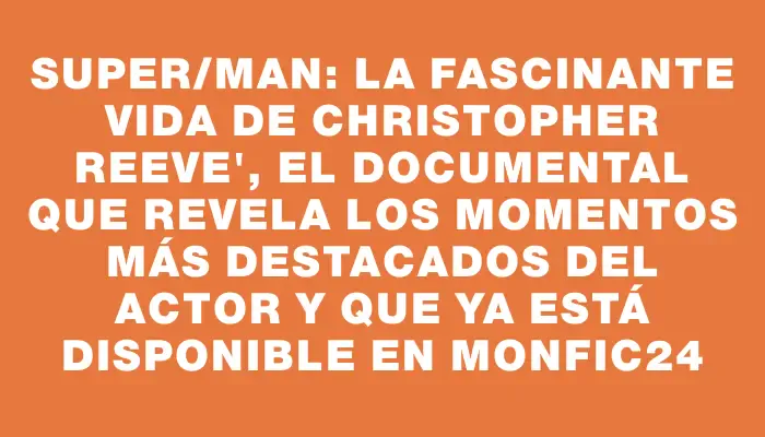 Super/man: La fascinante vida de Christopher Reeve", el documental que revela los momentos más destacados del actor y que ya está disponible en Monfic24