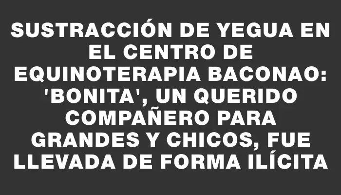 Sustracción de yegua en el centro de equinoterapia Baconao: "Bonita", un querido compañero para grandes y chicos, fue llevada de forma ilícita