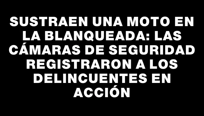 Sustraen una moto en La Blanqueada: las cámaras de seguridad registraron a los delincuentes en acción