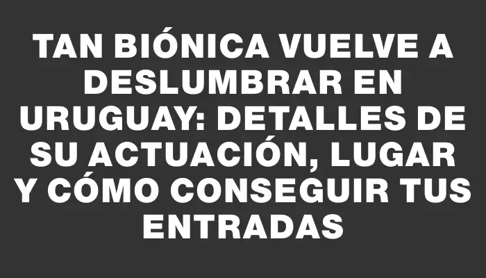 Tan Biónica vuelve a deslumbrar en Uruguay: detalles de su actuación, lugar y cómo conseguir tus entradas