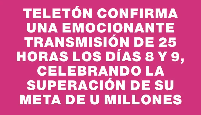 Teletón confirma una emocionante transmisión de 25 horas los días 8 y 9, celebrando la superación de su meta de U$s4 millones