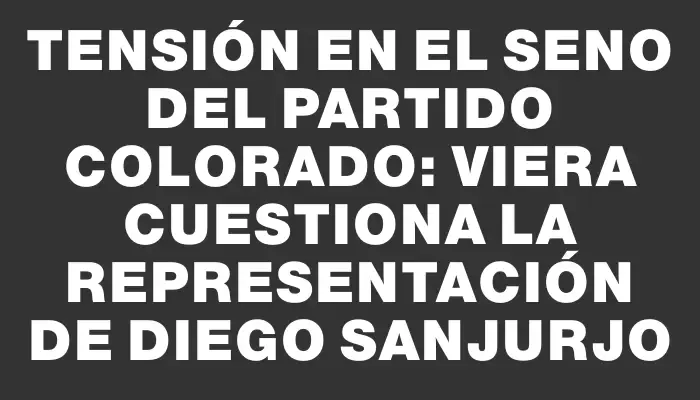 Tensión en el seno del Partido Colorado: Viera cuestiona la representación de Diego Sanjurjo