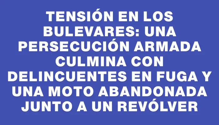 Tensión en Los Bulevares: Una persecución armada culmina con delincuentes en fuga y una moto abandonada junto a un revólver