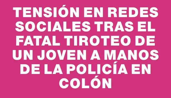 Tensión en redes sociales tras el fatal tiroteo de un joven a manos de la policía en Colón