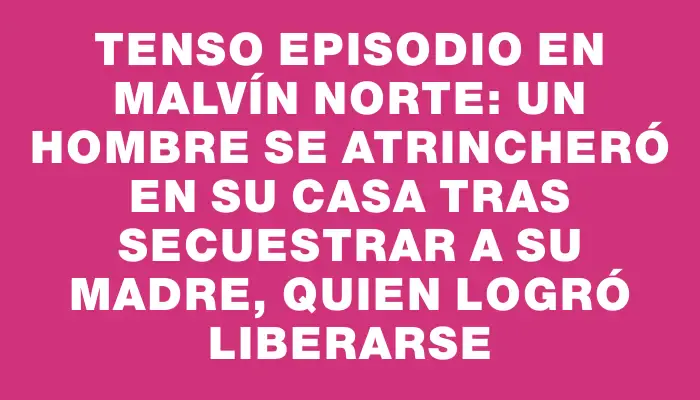 Tenso episodio en Malvín Norte: un hombre se atrincheró en su casa tras secuestrar a su madre, quien logró liberarse