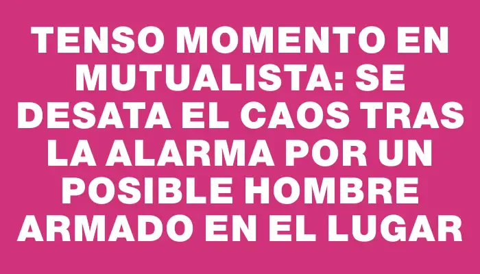 Tenso momento en mutualista: se desata el caos tras la alarma por un posible hombre armado en el lugar