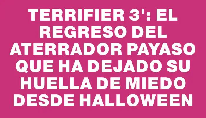 Terrifier 3": el regreso del aterrador payaso que ha dejado su huella de miedo desde Halloween