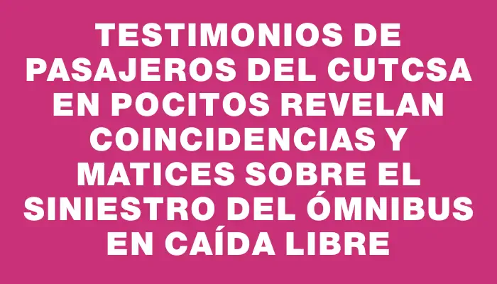 Testimonios de pasajeros del Cutcsa en Pocitos revelan coincidencias y matices sobre el siniestro del ómnibus en caída libre