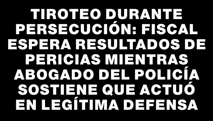 Tiroteo durante persecución: fiscal espera resultados de pericias mientras abogado del policía sostiene que actuó en legítima defensa