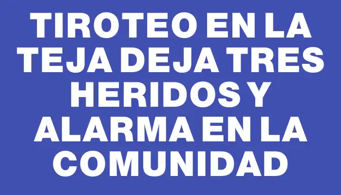 Tiroteo en La Teja deja tres heridos y alarma en la comunidad