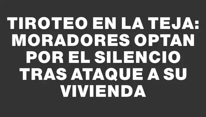Tiroteo en La Teja: moradores optan por el silencio tras ataque a su vivienda