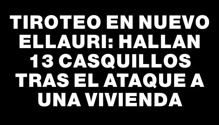 Tiroteo en Nuevo Ellauri: hallan 13 casquillos tras el ataque a una vivienda