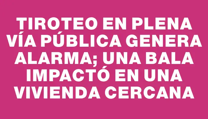 Tiroteo en plena vía pública genera alarma; una bala impactó en una vivienda cercana