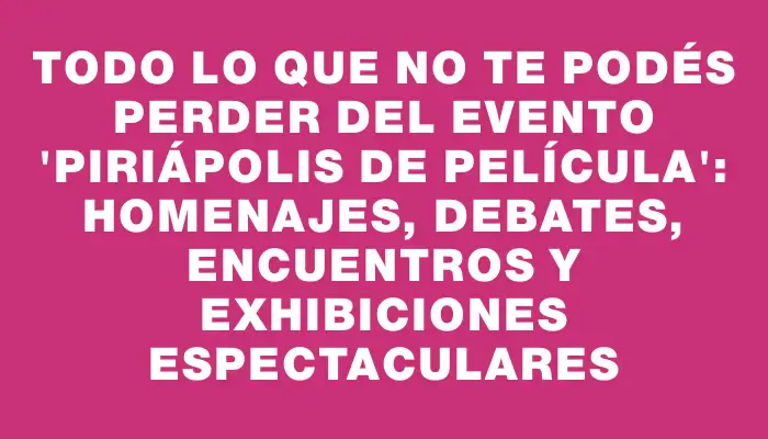 Todo lo que no te podés perder del evento "Piriápolis de Película": homenajes, debates, encuentros y exhibiciones espectaculares