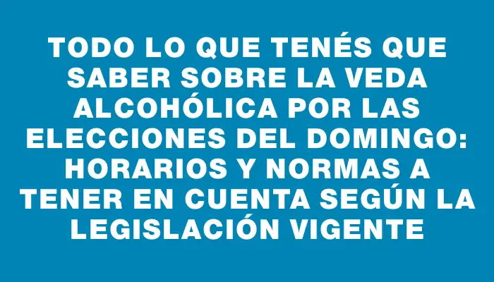 Todo lo que tenés que saber sobre la veda alcohólica por las elecciones del domingo: horarios y normas a tener en cuenta según la legislación vigente