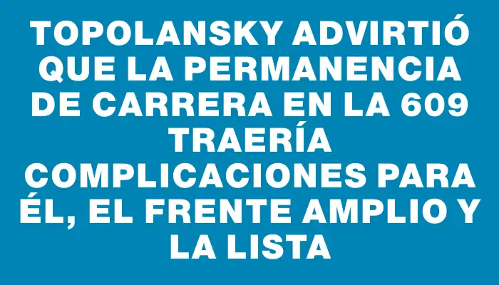 Topolansky advirtió que la permanencia de Carrera en la 609 traería complicaciones para él, el Frente Amplio y la lista