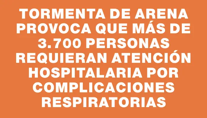 Tormenta de arena provoca que más de 3.700 personas requieran atención hospitalaria por complicaciones respiratorias