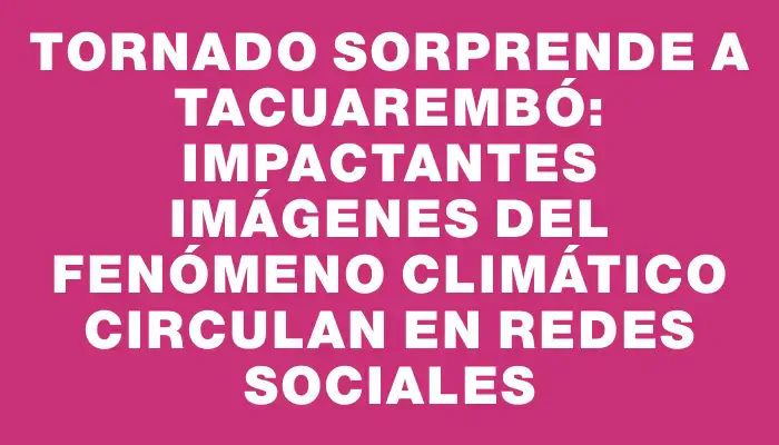 Tornado sorprende a Tacuarembó: impactantes imágenes del fenómeno climático circulan en redes sociales