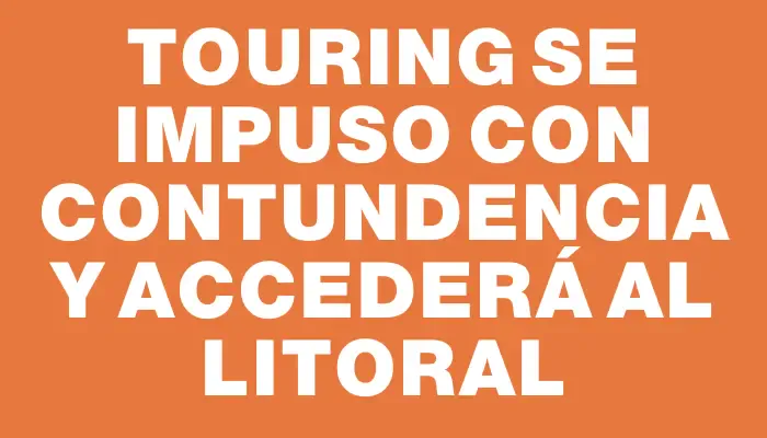 Touring se impuso con contundencia y accederá al Litoral