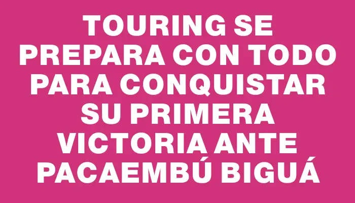 Touring se prepara con todo para conquistar su primera victoria ante Pacaembú Biguá