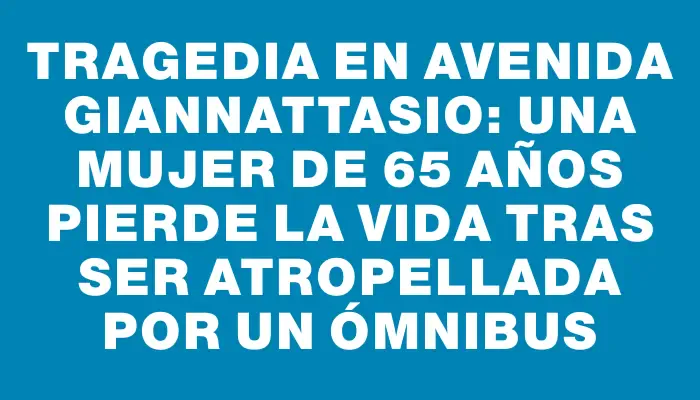 Tragedia en avenida Giannattasio: una mujer de 65 años pierde la vida tras ser atropellada por un ómnibus